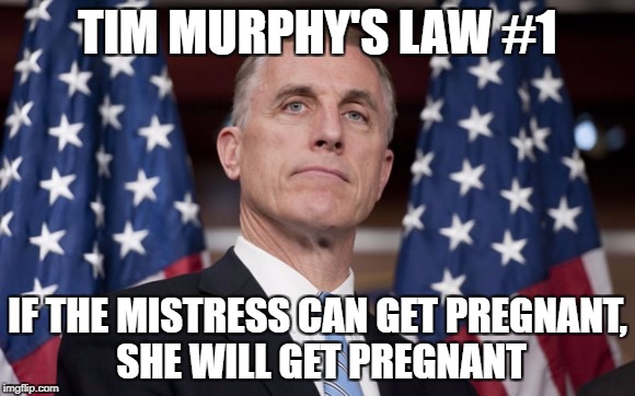 TIM MURPHY'S LAW #1; IF THE MISTRESS CAN GET PREGNANT, SHE WILL GET PREGNANT | image tagged in tim murphy | made w/ Imgflip meme maker