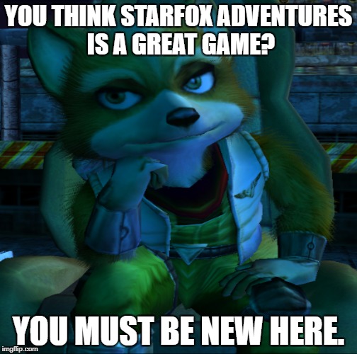 It's not really. | YOU THINK STARFOX ADVENTURES IS A GREAT GAME? YOU MUST BE NEW HERE. | image tagged in funny,memes,creepy condescending wonka,fox mccloud,starfox | made w/ Imgflip meme maker