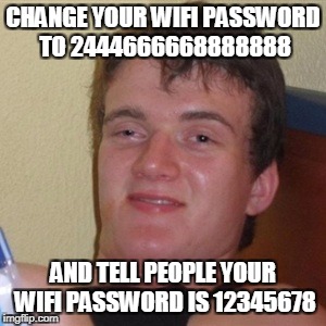High/Drunk guy | CHANGE YOUR WIFI PASSWORD TO 2444666668888888; AND TELL PEOPLE YOUR WIFI PASSWORD IS 12345678 | image tagged in high/drunk guy | made w/ Imgflip meme maker