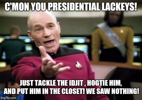 Idjit  | C'MON YOU PRESIDENTIAL LACKEYS! JUST TACKLE THE IDJIT , HOGTIE HIM, AND PUT HIM IN THE CLOSET! WE SAW NOTHING! | image tagged in memes,picard wtf,donald trump the clown | made w/ Imgflip meme maker