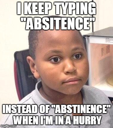 Production Day at Work | I KEEP TYPING "ABSITENCE"; INSTEAD OF "ABSTINENCE" WHEN I'M IN A HURRY | image tagged in memes,minor mistake marvin | made w/ Imgflip meme maker