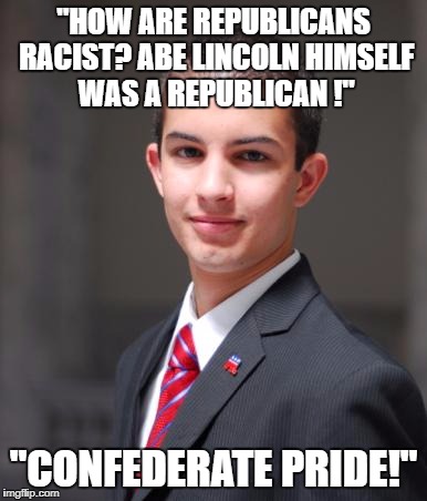 College Conservative  | "HOW ARE REPUBLICANS RACIST? ABE LINCOLN HIMSELF WAS A REPUBLICAN !"; "CONFEDERATE PRIDE!" | image tagged in college conservative,republicans,confederacy,confederate flag,democrats,politics | made w/ Imgflip meme maker