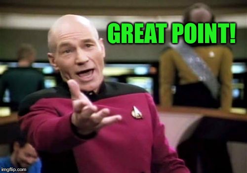 Picard Wtf Meme | GREAT POINT! | image tagged in memes,picard wtf | made w/ Imgflip meme maker