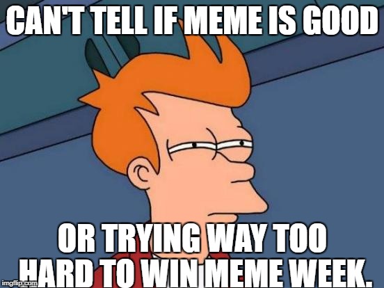 Futurama Fry | CAN'T TELL IF MEME IS GOOD; OR TRYING WAY TOO HARD TO WIN MEME WEEK. | image tagged in memes,futurama fry,meme war,try hard,raydog,not really just a scrub | made w/ Imgflip meme maker