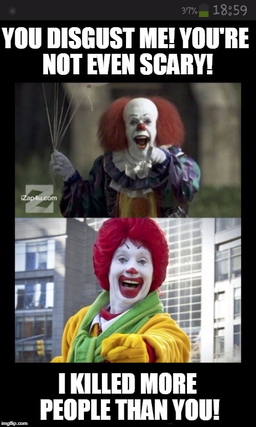 It vs Ronald | I KILLED MORE PEOPLE THAN YOU! | image tagged in pennywise | made w/ Imgflip meme maker