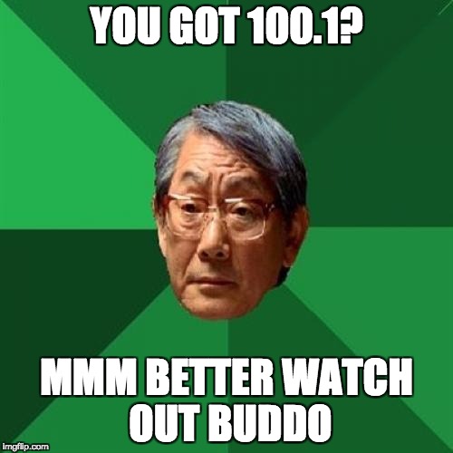 High Expectations Asian Father Meme |  YOU GOT 100.1? MMM BETTER WATCH OUT BUDDO | image tagged in memes,high expectations asian father | made w/ Imgflip meme maker