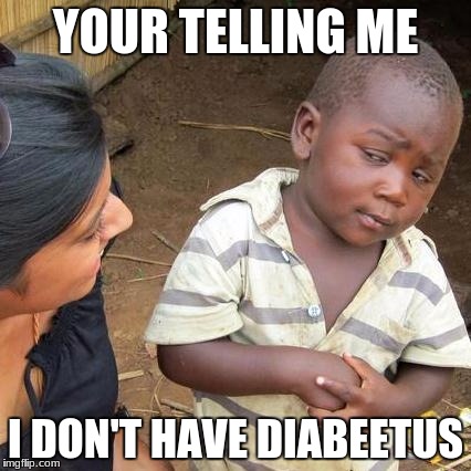 Third World Skeptical Kid Meme | YOUR TELLING ME; I DON'T HAVE DIABEETUS | image tagged in memes,third world skeptical kid | made w/ Imgflip meme maker