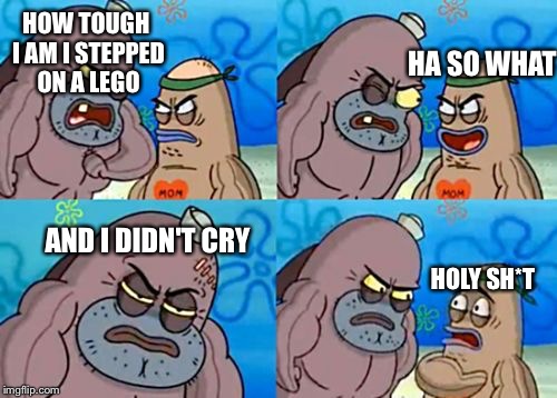 How Tough Are You | HOW TOUGH I AM I STEPPED ON A LEGO; HA SO WHAT; AND I DIDN'T CRY; HOLY SH*T | image tagged in memes,how tough are you,nsfw,spongbob,lego,pie chart | made w/ Imgflip meme maker