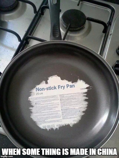 WHEN SOME THING IS MADE IN CHINA | image tagged in non-stick pan | made w/ Imgflip meme maker