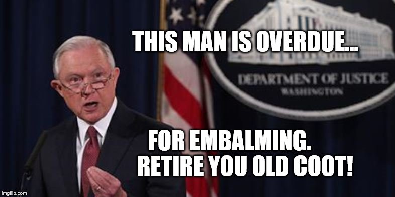 Sessions | THIS MAN IS OVERDUE... FOR EMBALMING.       RETIRE YOU OLD COOT! | image tagged in sessions,political meme | made w/ Imgflip meme maker