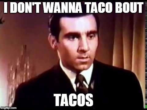 I DON'T WANNA TACO BOUT TACOS | made w/ Imgflip meme maker