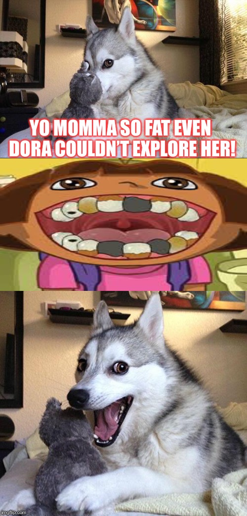 Bad Pun Dog | YO MOMMA SO FAT EVEN DORA COULDN’T EXPLORE HER! | image tagged in memes,bad pun dog | made w/ Imgflip meme maker