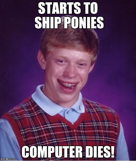 Bad Luck Brian | STARTS TO SHIP PONIES; COMPUTER DIES! | image tagged in memes,bad luck brian | made w/ Imgflip meme maker