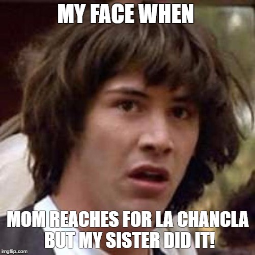 Conspiracy Keanu Meme | MY FACE WHEN; MOM REACHES FOR LA CHANCLA BUT MY SISTER DID IT! | image tagged in memes,conspiracy keanu | made w/ Imgflip meme maker