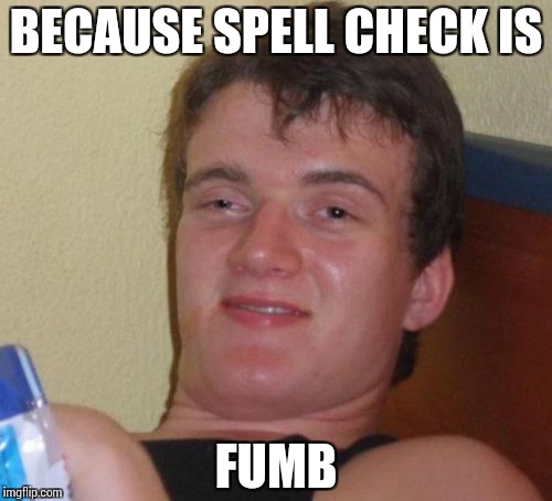 10 Guy Meme | BECAUSE SPELL CHECK IS FUMB | image tagged in memes,10 guy | made w/ Imgflip meme maker
