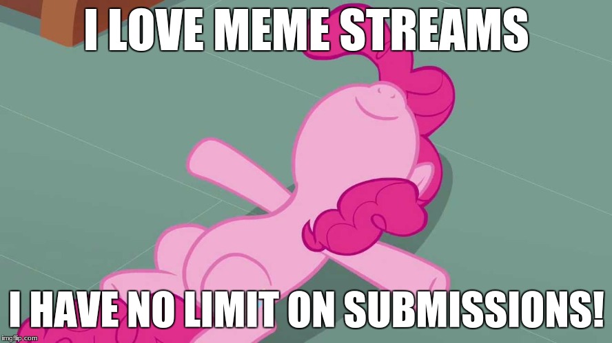 Pinkie relaxing | I LOVE MEME STREAMS; I HAVE NO LIMIT ON SUBMISSIONS! | image tagged in pinkie relaxing | made w/ Imgflip meme maker