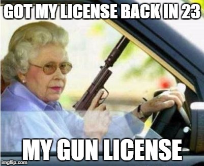 Grandma with a Gun | GOT MY LICENSE BACK IN 23; MY GUN LICENSE | image tagged in grandma with a gun | made w/ Imgflip meme maker