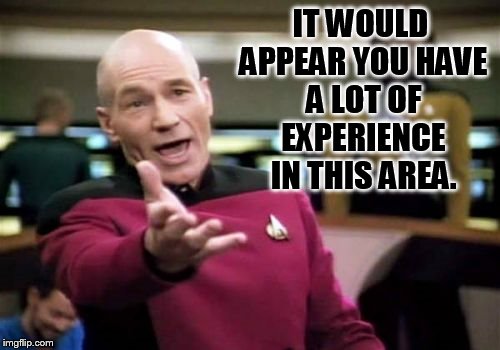 Picard Wtf Meme | IT WOULD APPEAR YOU HAVE A LOT OF EXPERIENCE IN THIS AREA. | image tagged in memes,picard wtf | made w/ Imgflip meme maker