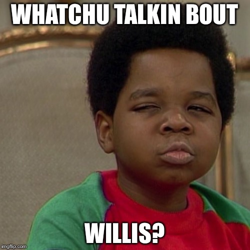 Different strokes  | WHATCHU TALKIN BOUT; WILLIS? | image tagged in different strokes | made w/ Imgflip meme maker