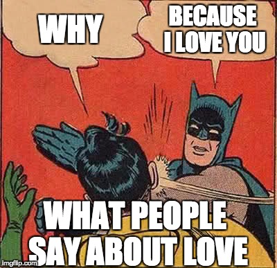 Batman Slapping Robin | WHY; BECAUSE I LOVE YOU; WHAT PEOPLE SAY ABOUT LOVE | image tagged in memes,batman slapping robin | made w/ Imgflip meme maker
