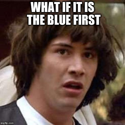 Conspiracy Keanu Meme | WHAT IF IT IS THE BLUE FIRST | image tagged in memes,conspiracy keanu | made w/ Imgflip meme maker