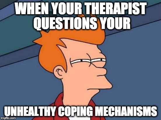 Futurama Fry | WHEN YOUR THERAPIST QUESTIONS YOUR; UNHEALTHY COPING MECHANISMS | image tagged in memes,futurama fry | made w/ Imgflip meme maker