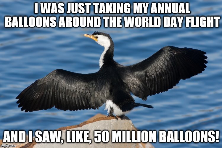 Duckguin | I WAS JUST TAKING MY ANNUAL BALLOONS AROUND THE WORLD DAY FLIGHT; AND I SAW, LIKE, 50 MILLION BALLOONS! | image tagged in duckguin | made w/ Imgflip meme maker