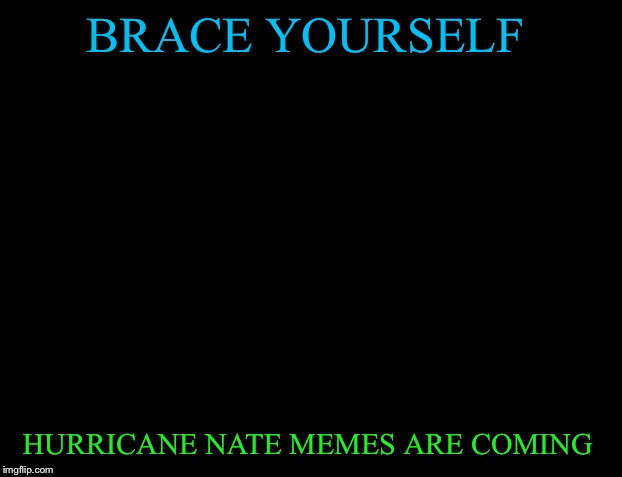 Brace Yourselves X is Coming Meme | BRACE YOURSELF; HURRICANE NATE MEMES ARE COMING | image tagged in memes,brace yourselves x is coming | made w/ Imgflip meme maker