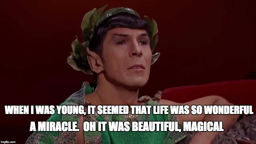 WHEN I WAS YOUNG, IT SEEMED THAT LIFE WAS SO WONDERFUL; A MIRACLE.  OH IT WAS BEAUTIFUL, MAGICAL | image tagged in mr spock,logical,singing | made w/ Imgflip meme maker
