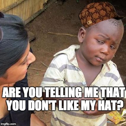 Third World Skeptical Kid Meme | ARE YOU TELLING ME THAT YOU DON'T LIKE MY HAT? | image tagged in memes,third world skeptical kid,scumbag | made w/ Imgflip meme maker