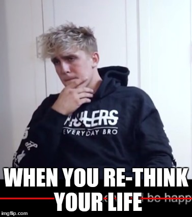 WHEN YOU RE-THINK YOUR LIFE | image tagged in jake paul | made w/ Imgflip meme maker