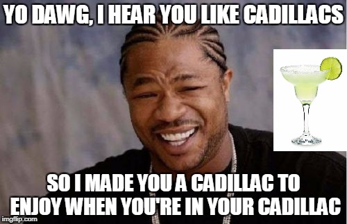 Yo Dawg, Heard You Like Cadillacs | YO DAWG, I HEAR YOU LIKE CADILLACS; SO I MADE YOU A CADILLAC TO ENJOY WHEN YOU'RE IN YOUR CADILLAC | image tagged in memes,yo dawg heard you | made w/ Imgflip meme maker