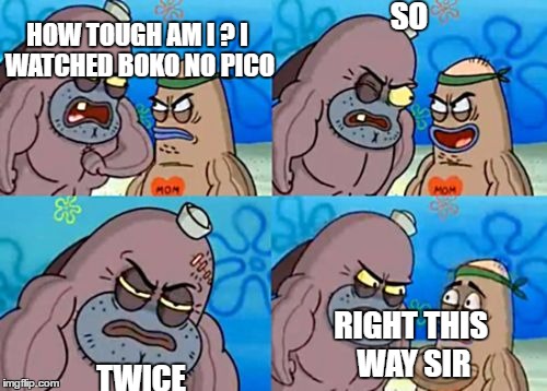 How tough am I? | SO; HOW TOUGH AM I ?
I WATCHED BOKO NO PICO; TWICE; RIGHT THIS WAY SIR | image tagged in how tough am i | made w/ Imgflip meme maker