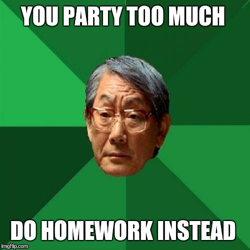 YOU PARTY TOO MUCH DO HOMEWORK INSTEAD | made w/ Imgflip meme maker