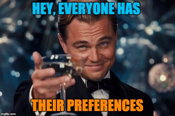 Leonardo Dicaprio Cheers Meme | HEY, EVERYONE HAS THEIR PREFERENCES | image tagged in memes,leonardo dicaprio cheers | made w/ Imgflip meme maker