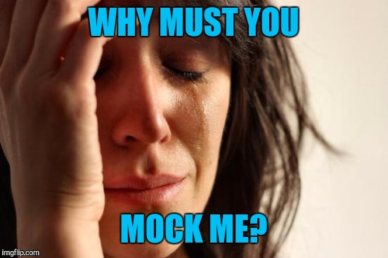 First World Problems Meme | WHY MUST YOU MOCK ME? | image tagged in memes,first world problems | made w/ Imgflip meme maker