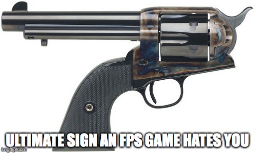 Ultimate sign an fps game hates you | ULTIMATE SIGN AN FPS GAME HATES YOU | image tagged in fps | made w/ Imgflip meme maker