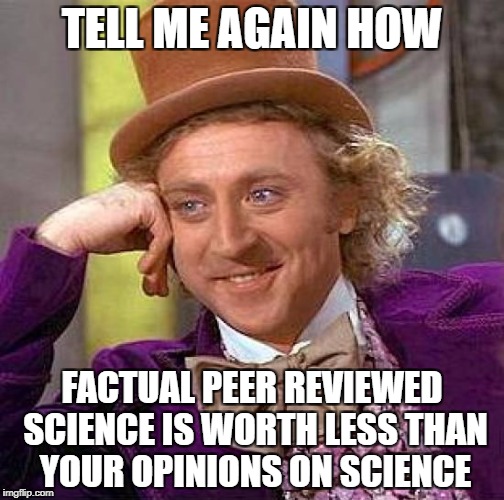 Peer review. | TELL ME AGAIN HOW; FACTUAL PEER REVIEWED SCIENCE IS WORTH LESS THAN YOUR OPINIONS ON SCIENCE | image tagged in creepy condescending wonka,science,opinion,david avocado wolfe | made w/ Imgflip meme maker