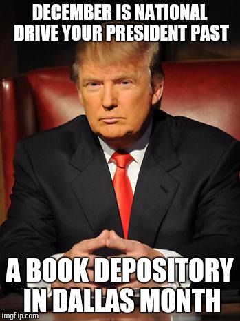 DECEMBER IS NATIONAL DRIVE YOUR PRESIDENT PAST A BOOK DEPOSITORY IN DALLAS MONTH | made w/ Imgflip meme maker