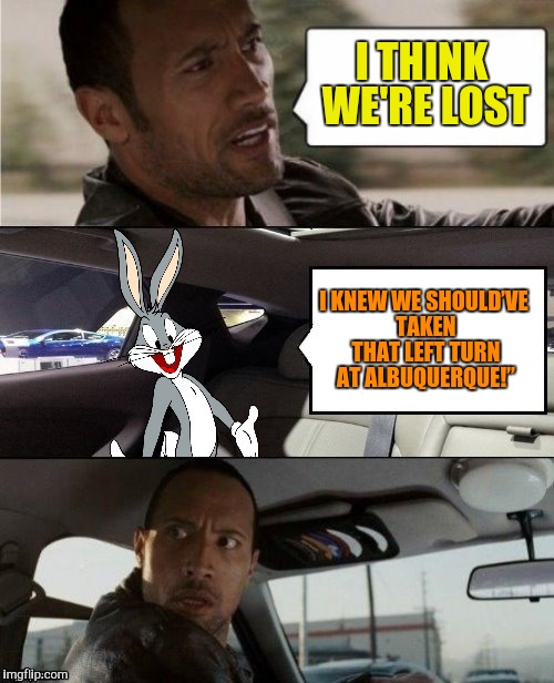 I THINK WE'RE LOST I KNEW WE SHOULD’VE TAKEN THAT LEFT TURN AT ALBUQUERQUE!” | made w/ Imgflip meme maker