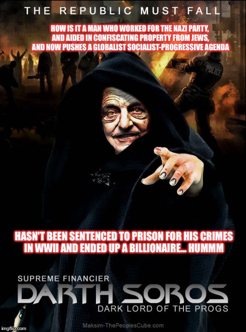 HOW IS IT A MAN WHO WORKED FOR THE NAZI PARTY, AND AIDED IN CONFISCATING PROPERTY FROM JEWS, AND NOW PUSHES A GLOBALIST SOCIALIST-PROGRESSIVE AGENDA; HASN'T BEEN SENTENCED TO PRISON FOR HIS CRIMES IN WWII AND ENDED UP A BILLIONAIRE... HUMMM | image tagged in evil_soros | made w/ Imgflip meme maker