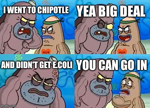How Tough Are You Meme | YEA BIG DEAL; I WENT TO CHIPOTLE; AND DIDN'T GET E.COLI; YOU CAN GO IN | image tagged in memes,how tough are you | made w/ Imgflip meme maker
