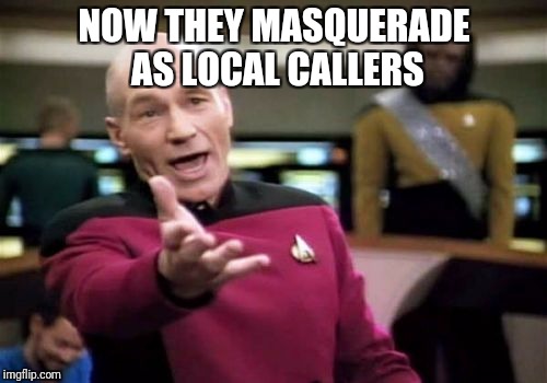 Picard Wtf Meme | NOW THEY MASQUERADE AS LOCAL CALLERS | image tagged in memes,picard wtf | made w/ Imgflip meme maker