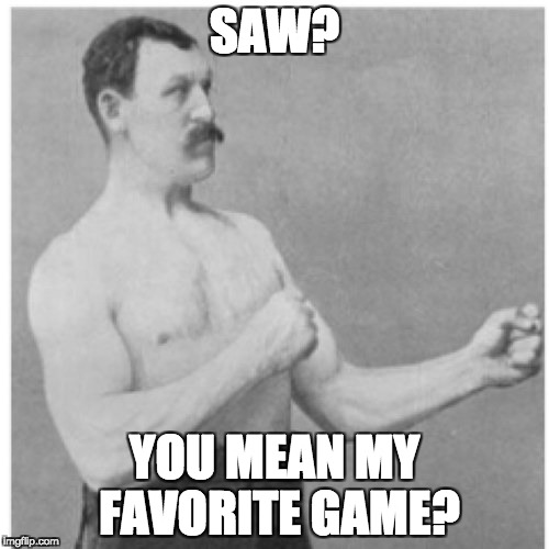 Overly Manly Man Meme | SAW? YOU MEAN MY FAVORITE GAME? | image tagged in memes,overly manly man | made w/ Imgflip meme maker