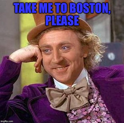 Creepy Condescending Wonka Meme | TAKE ME TO BOSTON, PLEASE | image tagged in memes,creepy condescending wonka | made w/ Imgflip meme maker
