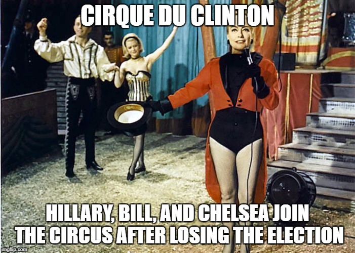 Cirque du Clinton | CIRQUE DU CLINTON; HILLARY, BILL, AND CHELSEA JOIN THE CIRCUS AFTER LOSING THE ELECTION | image tagged in hillary clinton,bill clinton,chelsea clinton,election,circus,cirque du soleil | made w/ Imgflip meme maker