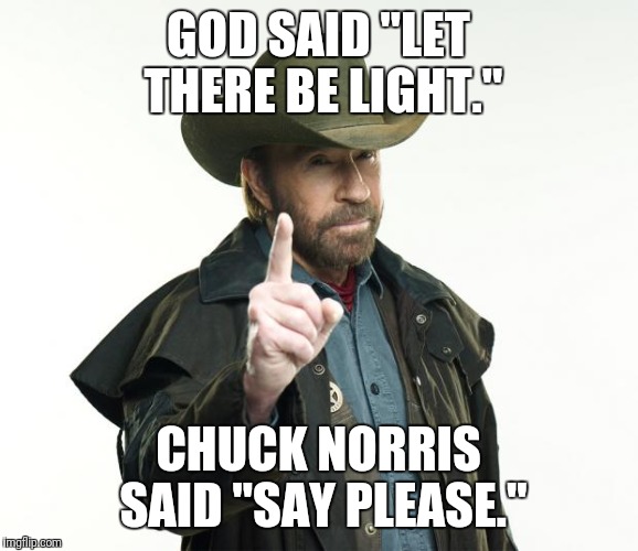Chuck Norris Finger | GOD SAID "LET THERE BE LIGHT."; CHUCK NORRIS SAID "SAY PLEASE." | image tagged in memes,chuck norris finger,chuck norris | made w/ Imgflip meme maker