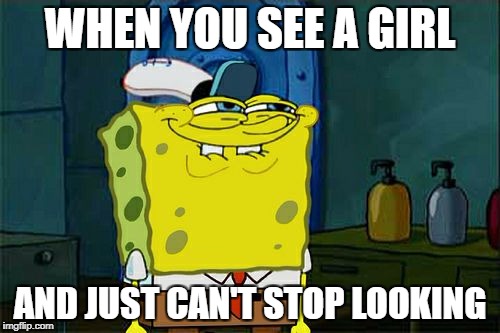 Don't You Squidward Meme | WHEN YOU SEE A GIRL; AND JUST CAN'T STOP LOOKING | image tagged in memes,dont you squidward | made w/ Imgflip meme maker