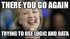 shrillary | THERE YOU GO AGAIN TRYING TO USE LOGIC AND DATA | image tagged in shrillary | made w/ Imgflip meme maker