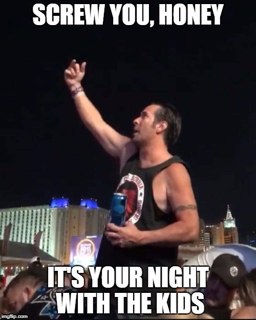 It's your night with the kids | SCREW YOU, HONEY; IT'S YOUR NIGHT WITH THE KIDS | image tagged in vegas shooting | made w/ Imgflip meme maker